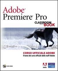 Adobe Premiere Pro. Classroom book. Corso ufficiale Adobe. Con DVD-ROM  - Libro Pearson 2004, Professionale | Libraccio.it