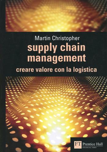 Supply chain management. Creare valore con la logistica - Martin Christopher - Libro Pearson 2005, FT. Prentice Hall | Libraccio.it