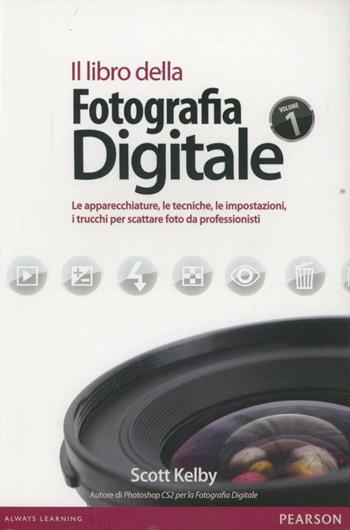 Il libro della fotografia digitale. Le apparecchiature, le tecniche, le impostazioni, i trucchi per scattare foto da professionisti. Ediz. illustrata - Scott Kelby - Libro Pearson 2007, Professionale | Libraccio.it