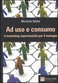 Ad uso e consumo. Il marketing esperienziale per il manager - Michela Addis - Libro Pearson 2007 | Libraccio.it
