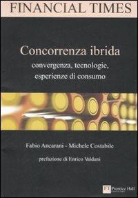 Concorrenza ibrida. Convergenza, tecnologie, esperienze di consumo - Michele Costabile, Fabio Ancarani - Libro Pearson 2009, FT. Prentice Hall | Libraccio.it