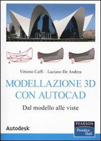 Modellazione 3D con Autocad. Dal modello alle viste - Vittorio Caffi, Luciano De Andrea - Libro Pearson 2010 | Libraccio.it