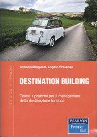 Destination building. Teorie e pratiche per il management della destinazione turistica - Antonio Minguzzi, Angelo Presenza - Libro Pearson 2010, Studio & professione | Libraccio.it