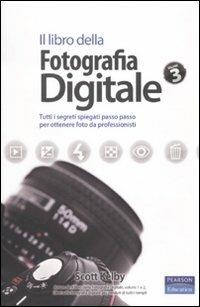Il libro della fotografia digitale. Tutti i segreti spiegati passo passo per ottenere foto da professionisti. Vol. 3 - Scott Kelby - Libro Pearson 2010 | Libraccio.it