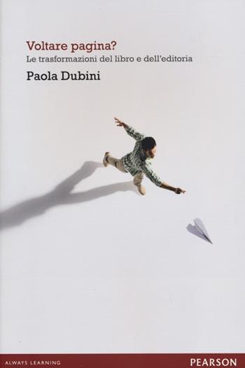Voltare pagina? Le trasformazioni del libro e dell'editoria - Paola Dubini - Libro Pearson 2013, Open.mind | Libraccio.it