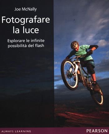 Fotografare la luce. Esplorare le infinite possibilità del flash. Ediz. illustrata - Joe McNally - Libro Pearson 2012 | Libraccio.it