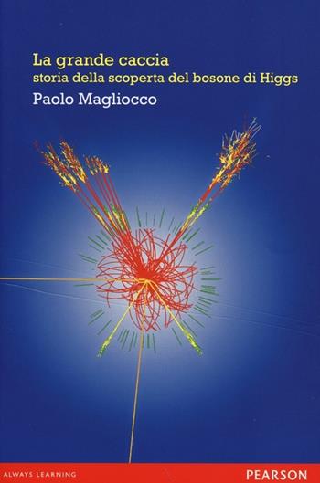 La grande caccia. Storia della scoperta del bosone di Higgs - Paolo Magliocco - Libro Pearson 2013, Open.mind | Libraccio.it