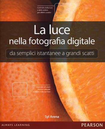 La luce nella fotografia digitale. Da semplici istantanee a grandi scatti - Syl Arena - Libro Pearson 2013 | Libraccio.it