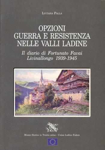 Opzioni guerra e Resistenza nelle valli ladine. Il diario di Fortunato Favai. Livinallongo 1939-1945 - Luciana Palla - Libro Fondaz. Museo Storico Trentino 2000, Scritture di guerra | Libraccio.it