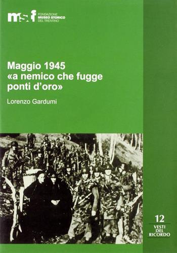 Maggio 1945. «A nemico che fugge ponti d'oro». La memoria popolare e le stragi di Ziano, Stramentizzo e Molina di Fiemme - Lorenzo Gardumi - Libro Fondaz. Museo Storico Trentino 2008, Vesti del ricordo. Gli studi | Libraccio.it