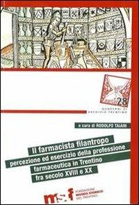 Il farmacista filantropo. Percezione ed esercizio della professione farmaceutica in Trentino fra secolo XVIII e XX - Rodolfo Taiani, Francesco Micheletti - Libro Fondaz. Museo Storico Trentino 2011, Quaderni di Archivio Trentino | Libraccio.it