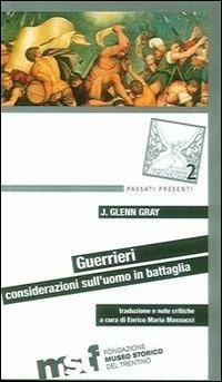 Guerrieri. Considerazioni sull'uomo in battaglia - J. Glenn Gray - Libro Fondaz. Museo Storico Trentino 2013 | Libraccio.it