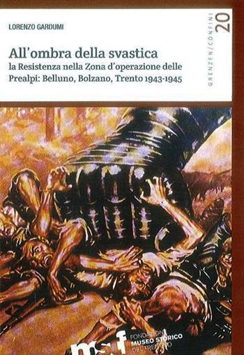 All'ombra della svastica. La Resistenza nella zona d'operazione delle Prealpi. Belluno, Bolzano, Trento 1943-1945 - Lorenzo Gardumi - Libro Fondaz. Museo Storico Trentino 2015 | Libraccio.it