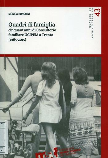 Quadri di famiglia. Cinquant'anni di Consultorio familiare UCIPEM a Trento (1965-2015) - Monica Ronchini - Libro Fondaz. Museo Storico Trentino 2016, Quaderni di Archivio Trentino | Libraccio.it