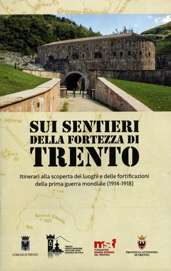 Sui sentieri della fortezza di Trento. Itinerari alla scoperta dei luoghi e delle fortificazioni della prima guerra mondiale (1914-1918). Con Carta geografica ripiegata  - Libro Fondaz. Museo Storico Trentino 2016 | Libraccio.it