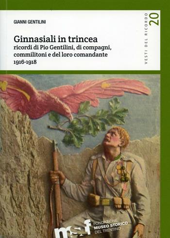 Ginnasiali in trincea. Ricordi di Pio Gentilini, di compagni, commilitoni e del loro comandante 1916-1918 - Gianni Gentilini - Libro Fondaz. Museo Storico Trentino 2016, Vesti del ricordo. Gli studi | Libraccio.it