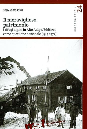 Il meraviglioso patrimonio. I rifugi alpini in Alto Adige/Südtirol come questione nazionale (1914-1972) - Stefano Morosini - Libro Fondaz. Museo Storico Trentino 2016, Grenzen/Confini | Libraccio.it