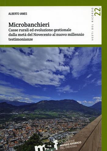 Microbanchieri. Casse rurali ed evoluzione gestionale dalla metà del Novecento al nuovo millennio: testimonianze - Alberto Ianes - Libro Fondaz. Museo Storico Trentino 2016, Vesti del ricordo. Gli studi | Libraccio.it