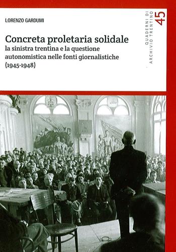 Concreta proletaria solidale. La sinistra trentina e la questione autonomistica nelle fonti giornalistiche (1945-1948) - Lorenzo Gardumi - Libro Fondaz. Museo Storico Trentino 2016, Quaderni di Archivio Trentino | Libraccio.it