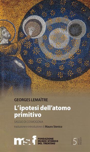 L' ipotesi dell'atomo primitivo. Saggio di cosmogomia - George Lemaitre - Libro Fondaz. Museo Storico Trentino 2019 | Libraccio.it