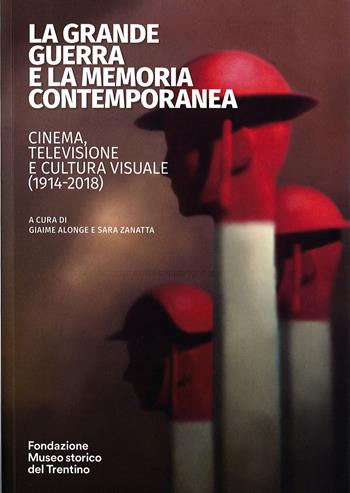 La grande guerra e la memoria contemporanea: cinema, televisione e cultura visuale (1914-2018)  - Libro Fondaz. Museo Storico Trentino 2021 | Libraccio.it