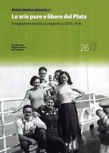 Le arie pure e libere del Plata. L'emigrazione trentina in Argentina (1870-1914) - Renzo Maria Grosselli - Libro Fondaz. Museo Storico Trentino 2022 | Libraccio.it