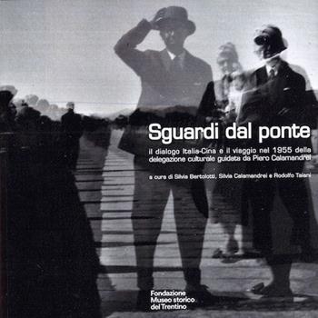 Sguardi dal ponte. Il dialogo Italia-Cina e il viaggio del 1955 della delegazione culturale guidata da Piero Calamandrei  - Libro Fondaz. Museo Storico Trentino 2022 | Libraccio.it