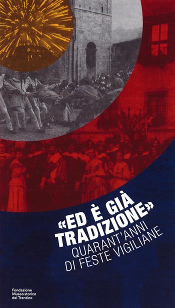 «Ed è già tradizione». Quarant'anni di feste vigiliane  - Libro Fondaz. Museo Storico Trentino 2023 | Libraccio.it