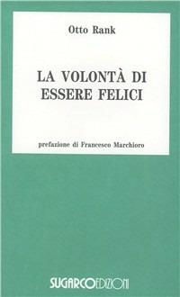 Volontà di essere felici. Progetto di una filosofia della vita psichica - Otto Rank - Libro SugarCo 1996, Tasco.Scienze umane | Libraccio.it