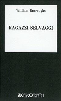 I ragazzi selvaggi - William Burroughs - Libro SugarCo 1997, Tasco.Letteratura | Libraccio.it