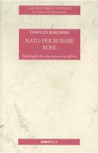 Nato per rubare rose - Charles Bukowski - Libro SugarCo 1997 | Libraccio.it