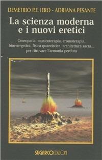 La scienza moderna e i nuovi eretici - Demetrio Iero, Adriana Pesante - Libro SugarCo 2000, Universo sconosciuto | Libraccio.it