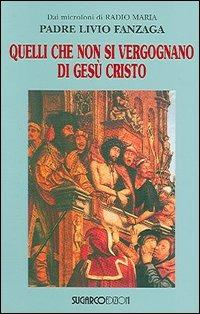Quelli che non si vergognano di Gesù Cristo - Livio Fanzaga - Libro SugarCo 2005 | Libraccio.it
