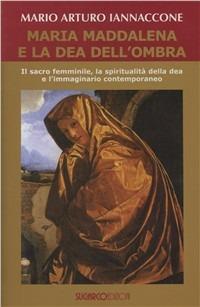 Maria Maddalena e la dea dell'ombra. Il sacro femminile, la spiritualità della dea e l'immaginario contemporaneo - Mario Arturo Iannaccone - Libro SugarCo 2006 | Libraccio.it