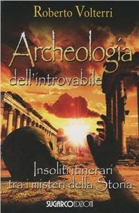Archeologia dell'introvabile. Insoliti itinerari tra i misteri dlla storia - Roberto Volterri - Libro SugarCo 2006 | Libraccio.it