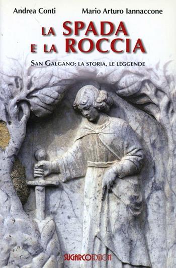 La spada e la roccia. San Galgano: la storia, le leggende - Andrea Conti, Mario Arturo Iannaccone - Libro SugarCo 2007 | Libraccio.it