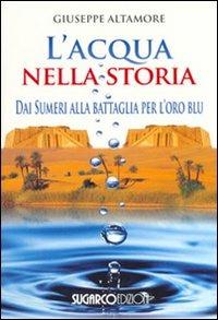 L'acqua nella storia. Dai Sumeri alla battaglia per l'oro blu - Giuseppe Altamore - Libro SugarCo 2008 | Libraccio.it