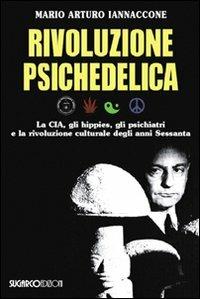 Rivoluzione psichedelica. La CIA, gli hippies, gli psichiatri e la rivoluzione culturale degli anni Sessanta - Mario Arturo Iannaccone - Libro SugarCo 2008, Opere di Mario Arturo Iannacone | Libraccio.it