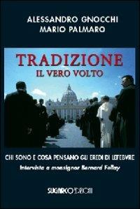 Tradizione. Il vero volto. Chi sono e cosa pensano gli eredi di Lefebvre. Intervista a monsignor Bernard Fellay - Alessandro Gnocchi, Mario Palmaro - Libro SugarCo 2009 | Libraccio.it