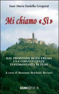 Mi chiamo «Si». Dal profondo di un eremo una coinvolgente testimonianza di fede - Eustella M. Gregorat - Libro SugarCo 2009, Testimonianze | Libraccio.it