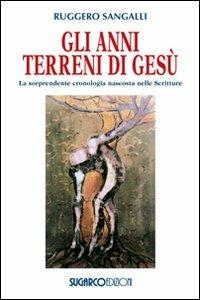 Gli anni terreni di Gesù. La sorprendente cronologia nascosta nelle Scritture - Ruggero Sangalli - Libro SugarCo 2009, Testimonianze | Libraccio.it