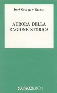 Aurora ragione storica - José Ortega y Gasset - Libro SugarCo 2009 | Libraccio.it