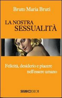 La nostra sessualità. Felicità, desiderio e piacere nell'essere umano - Bruto M. Bruti - Libro SugarCo 2010, Argomenti | Libraccio.it