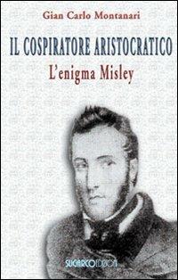 Il cospiratore aristocratico. L'enigma Misley - Gian Carlo Montanari - Libro SugarCo 2010, Narrativa | Libraccio.it