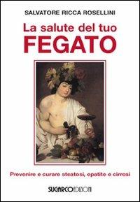 La salute del tuo fegato. Prevenire e curare steatosi, epatite e cirrosi - Salvatore Ricca Rosellini - Libro SugarCo 2010, Manualistica | Libraccio.it