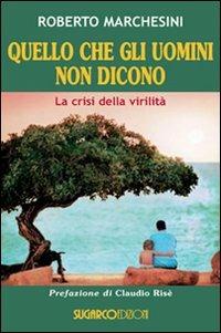 Quello che gli uomini non dicono. La crisi della virilità - Roberto Marchesini - Libro SugarCo 2010, Testimonianze | Libraccio.it