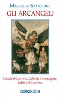 Gli arcangeli. Michele il Guerriero, Gabriele il Messaggero, Raffaele il Guaritore - Marcello Stanzione - Libro SugarCo 2011, Argomenti | Libraccio.it