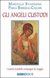 Gli angeli custodi. I nostri invisibili compagni di viaggio - Marcello Stanzione, Paola Barigelli Calcari - Libro SugarCo 2011 | Libraccio.it