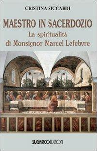 Maestro in sacerdozio. La spiritualità di Mons. Marcel Lefebvre - Cristina Siccardi - Libro SugarCo 2011 | Libraccio.it