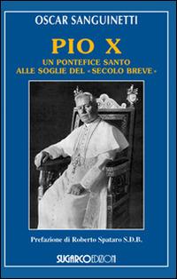 Pio X. Un pontefice santo alle soglie del «secolo breve» - Oscar Sanguinetti - Libro SugarCo 2014 | Libraccio.it